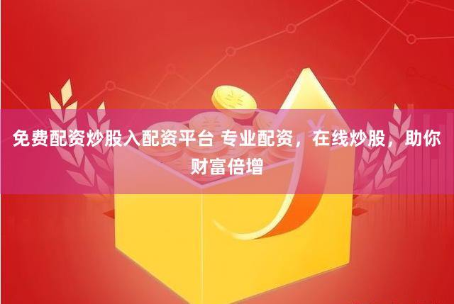 免费配资炒股入配资平台 专业配资，在线炒股，助你财富倍增
