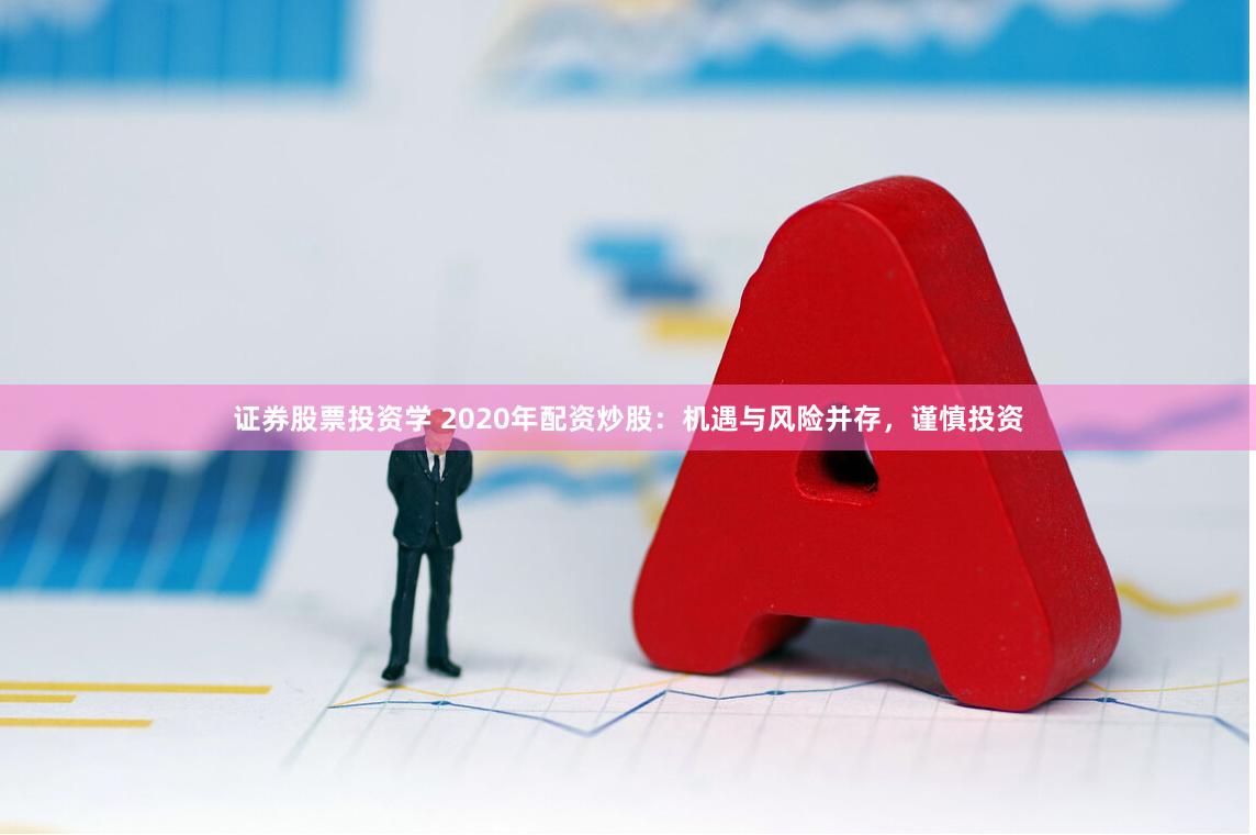 证券股票投资学 2020年配资炒股：机遇与风险并存，谨慎投资