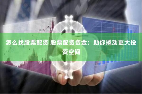 怎么找股票配资 股票配资资金：助你撬动更大投资空间