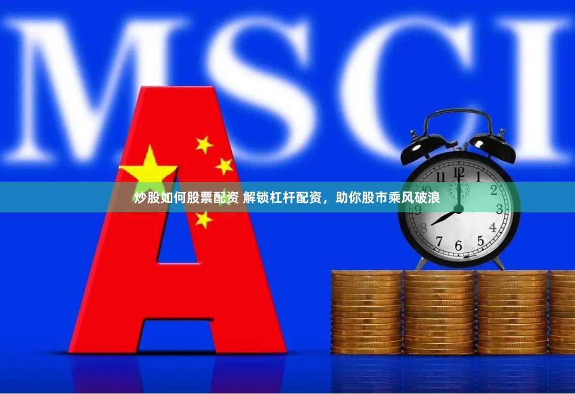 炒股如何股票配资 解锁杠杆配资，助你股市乘风破浪