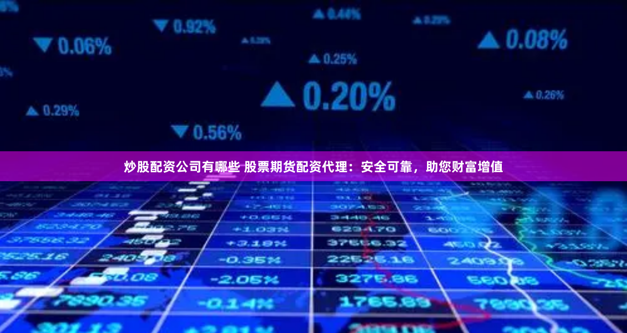 炒股配资公司有哪些 股票期货配资代理：安全可靠，助您财富增值