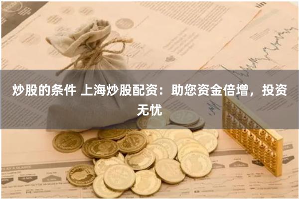 炒股的条件 上海炒股配资：助您资金倍增，投资无忧