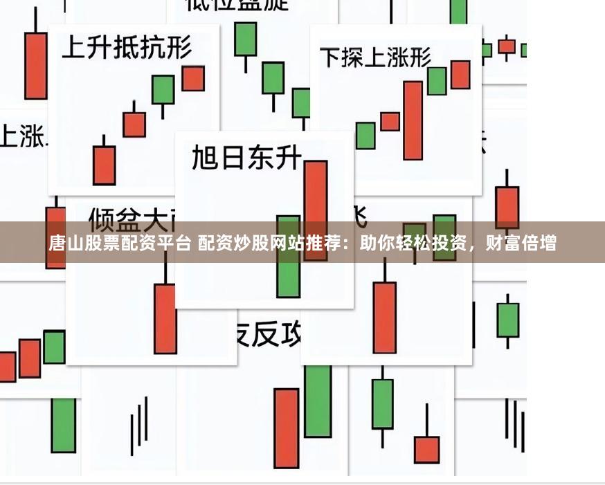 唐山股票配资平台 配资炒股网站推荐：助你轻松投资，财富倍增