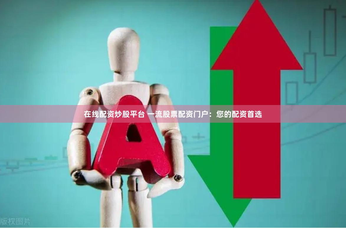 在线配资炒股平台 一流股票配资门户：您的配资首选