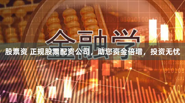 股票资 正规股票配资公司，助您资金倍增，投资无忧