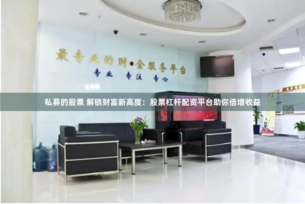 私募的股票 解锁财富新高度：股票杠杆配资平台助你倍增收益