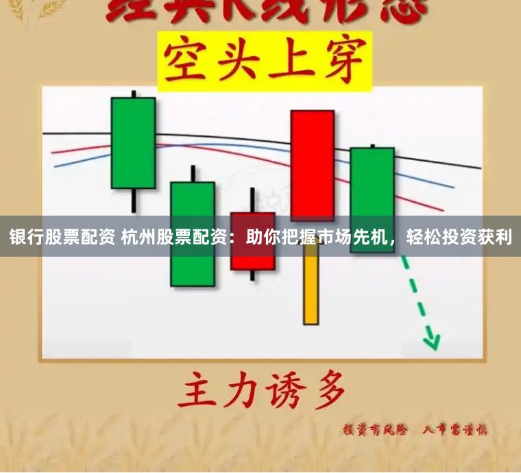银行股票配资 杭州股票配资：助你把握市场先机，轻松投资获利