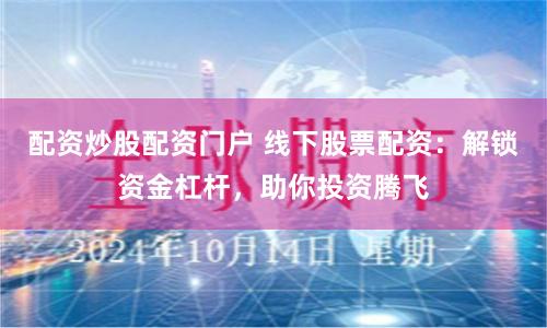 配资炒股配资门户 线下股票配资：解锁资金杠杆，助你投资腾飞