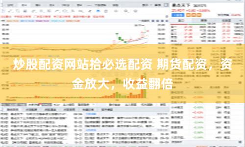 炒股配资网站拾必选配资 期货配资，资金放大，收益翻倍