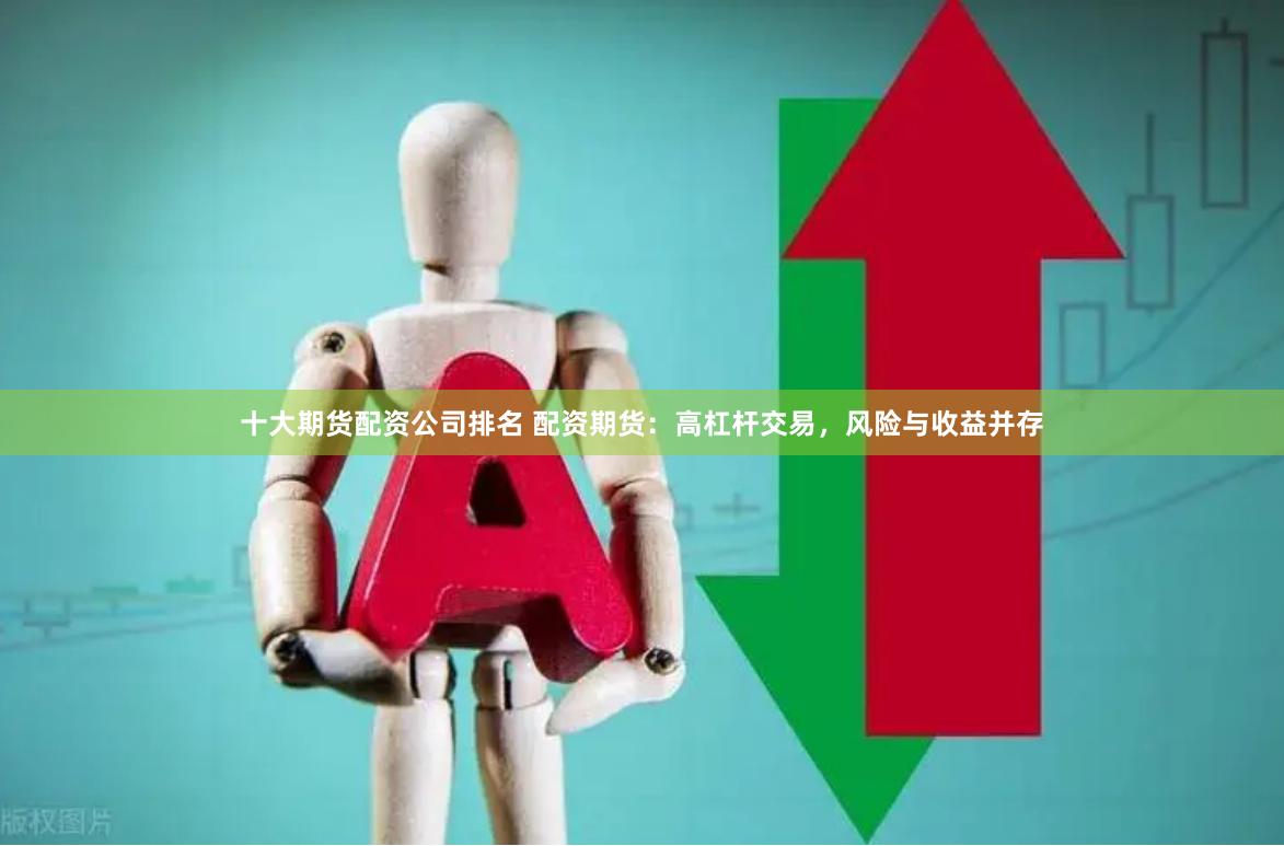 十大期货配资公司排名 配资期货：高杠杆交易，风险与收益并存