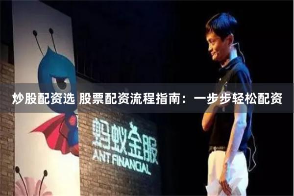 炒股配资选 股票配资流程指南：一步步轻松配资