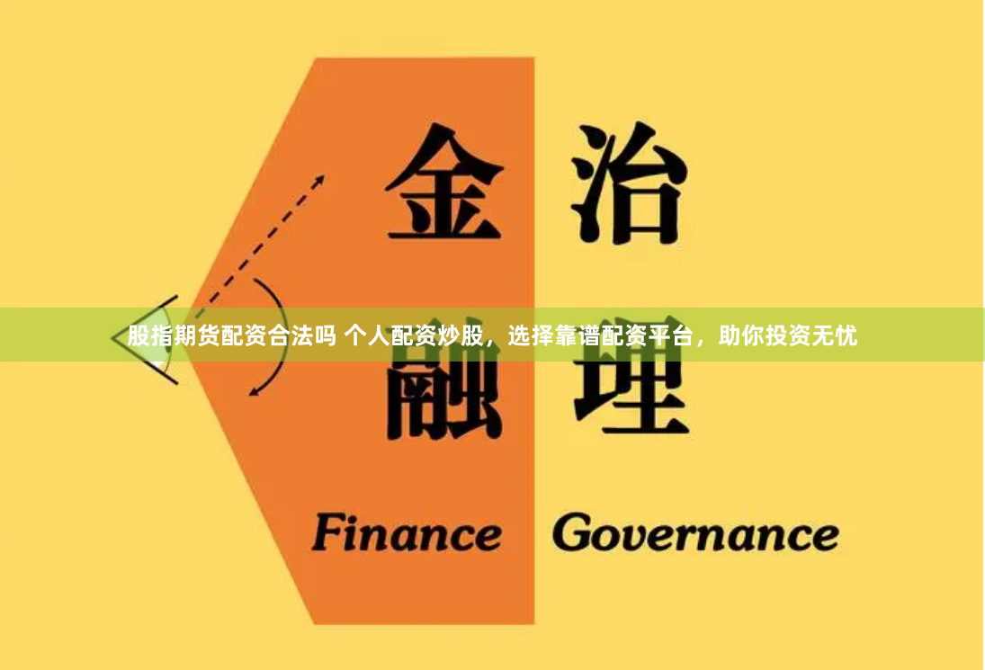 股指期货配资合法吗 个人配资炒股，选择靠谱配资平台，助你投资无忧