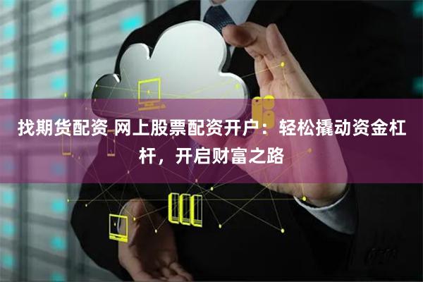 找期货配资 网上股票配资开户：轻松撬动资金杠杆，开启财富之路