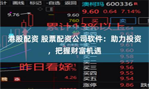 港股配资 股票配资公司软件：助力投资，把握财富机遇