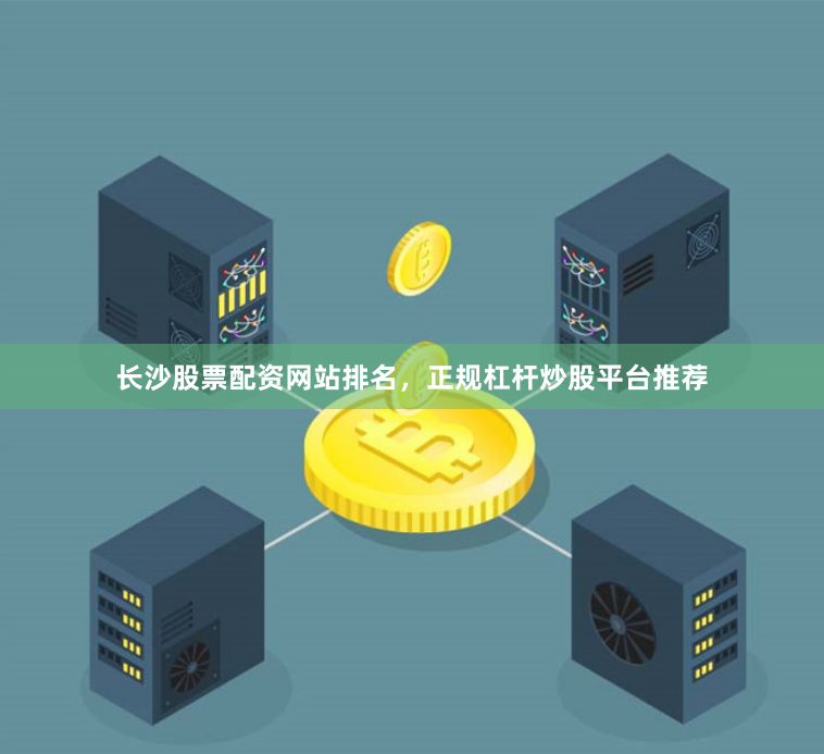 长沙股票配资网站排名，正规杠杆炒股平台推荐