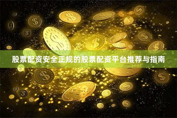 股票配资安全正规的股票配资平台推荐与指南